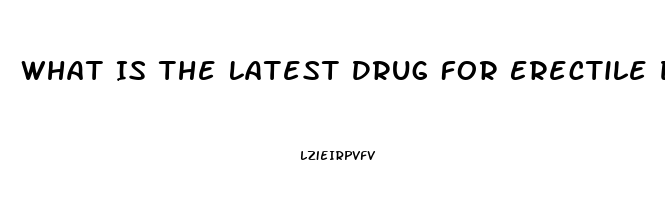 What Is The Latest Drug For Erectile Dysfunction