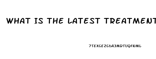 What Is The Latest Treatment For Erectile Dysfunction