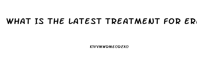 What Is The Latest Treatment For Erectile Dysfunction