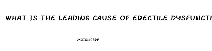 What Is The Leading Cause Of Erectile Dysfunction