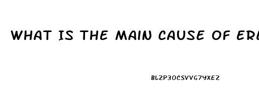 What Is The Main Cause Of Erectile Dysfunction