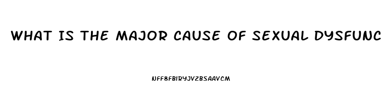 What Is The Major Cause Of Sexual Dysfunction Quizlet