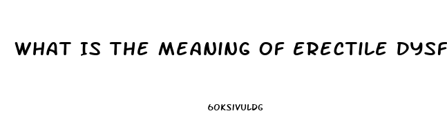 What Is The Meaning Of Erectile Dysfunction