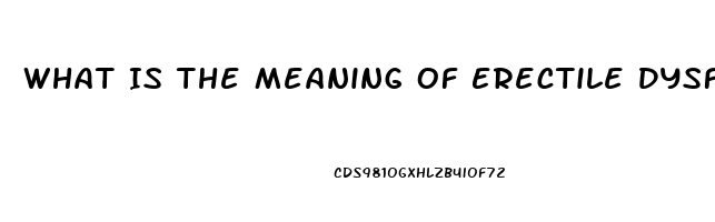 What Is The Meaning Of Erectile Dysfunction