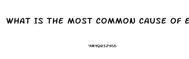 What Is The Most Common Cause Of Erectile Dysfunction