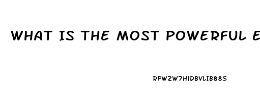 What Is The Most Powerful Erectile Dysfunction Pill