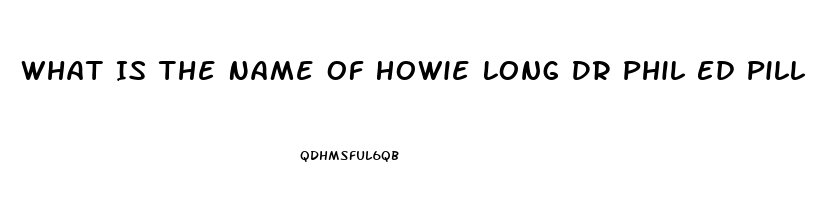 What Is The Name Of Howie Long Dr Phil Ed Pill