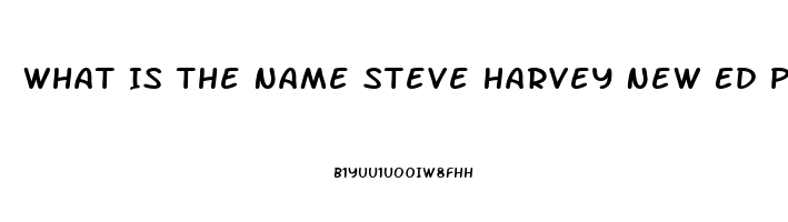 What Is The Name Steve Harvey New Ed Pill