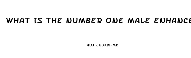 What Is The Number One Male Enhancement Pill For Growth And Endurance