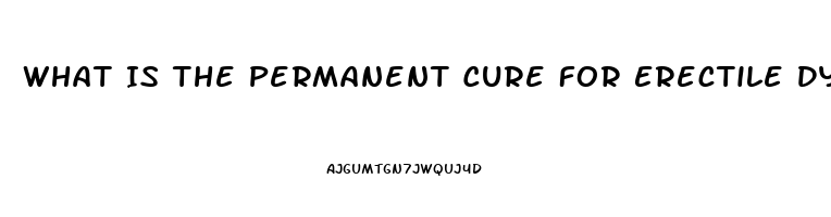 What Is The Permanent Cure For Erectile Dysfunction