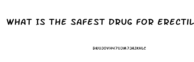 What Is The Safest Drug For Erectile Dysfunction