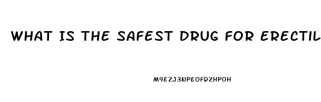 What Is The Safest Drug For Erectile Dysfunction