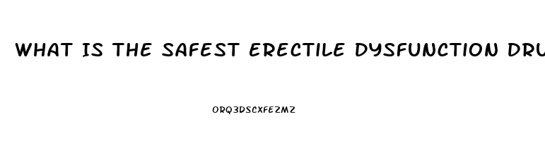 What Is The Safest Erectile Dysfunction Drug