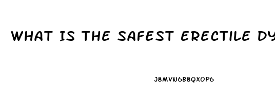 What Is The Safest Erectile Dysfunction Medication