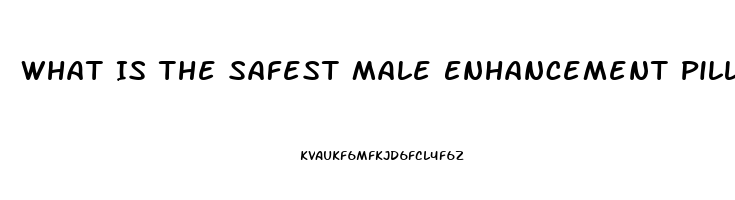 What Is The Safest Male Enhancement Pill