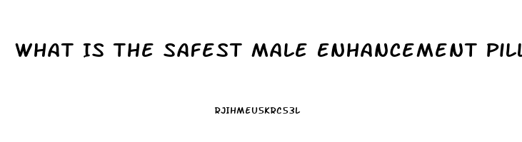 What Is The Safest Male Enhancement Pill