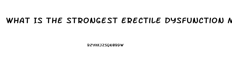 What Is The Strongest Erectile Dysfunction Medication