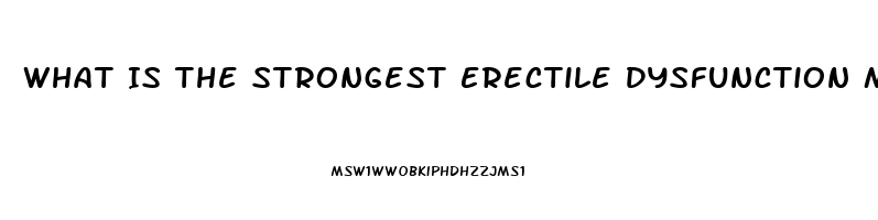 What Is The Strongest Erectile Dysfunction Medicine