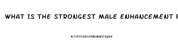 What Is The Strongest Male Enhancement Pill