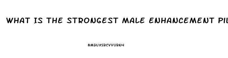 What Is The Strongest Male Enhancement Pill