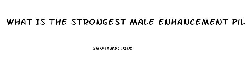 What Is The Strongest Male Enhancement Pill