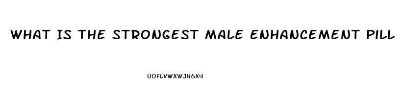 What Is The Strongest Male Enhancement Pill