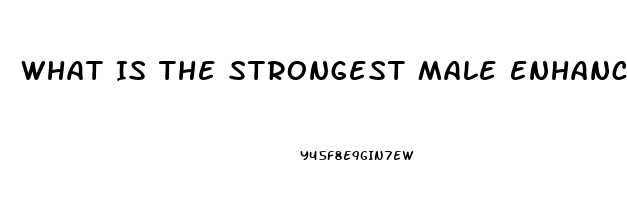 What Is The Strongest Male Enhancement Pill