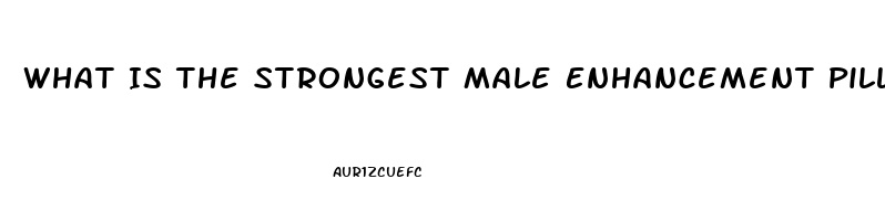 What Is The Strongest Male Enhancement Pill