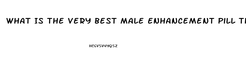 What Is The Very Best Male Enhancement Pill That Really Works