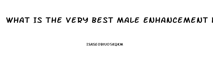 What Is The Very Best Male Enhancement Pill That Really Works