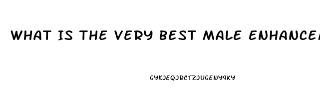 What Is The Very Best Male Enhancement Pill That Really Works