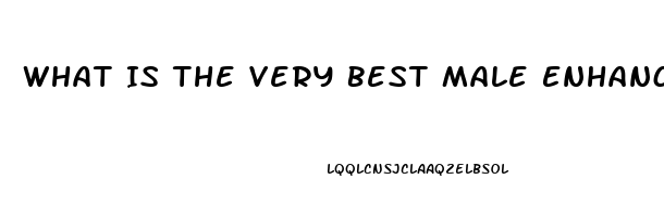 What Is The Very Best Male Enhancement Pill