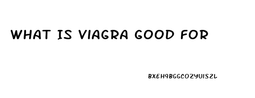 What Is Viagra Good For