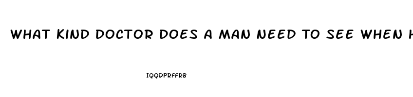What Kind Doctor Does A Man Need To See When He Is Having Problems With His Erectile Dysfunction