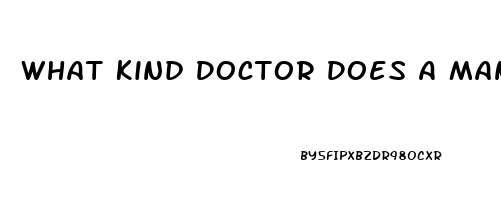 What Kind Doctor Does A Man Need To See When He Is Having Problems With His Erectile Dysfunction