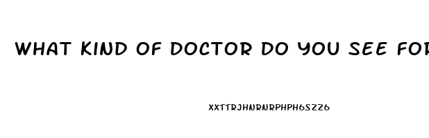 What Kind Of Doctor Do You See For Erectile Dysfunction
