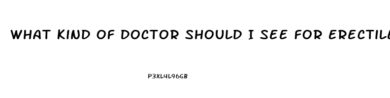 What Kind Of Doctor Should I See For Erectile Dysfunction
