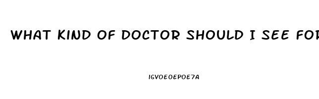 What Kind Of Doctor Should I See For Erectile Dysfunction