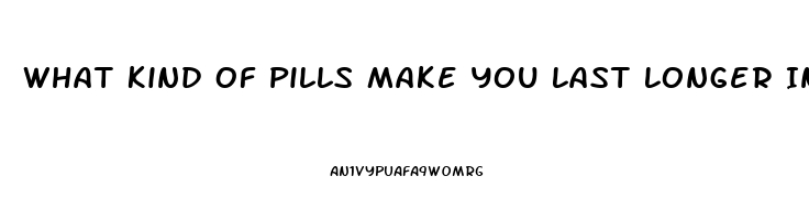 What Kind Of Pills Make You Last Longer In Bed