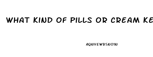 What Kind Of Pills Or Cream Keep You From Having Erection