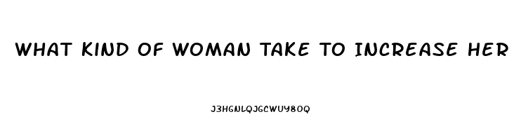 What Kind Of Woman Take To Increase Her Sex Drive