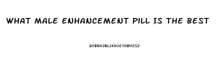 What Male Enhancement Pill Is The Best