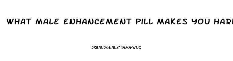 What Male Enhancement Pill Makes You Hard