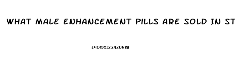 What Male Enhancement Pills Are Sold In Stores