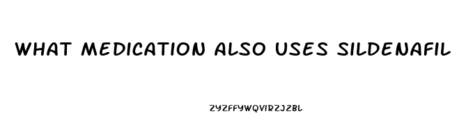 What Medication Also Uses Sildenafil