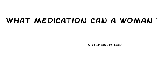 What Medication Can A Woman Take To Increase Her Libido