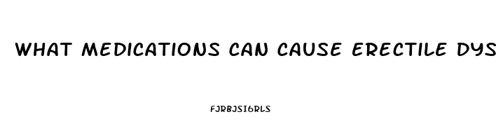 What Medications Can Cause Erectile Dysfunction