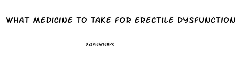 What Medicine To Take For Erectile Dysfunction