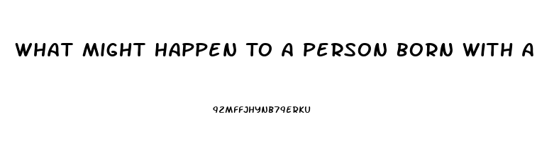 What Might Happen To A Person Born With A Dysfunction Of The Endocrine System