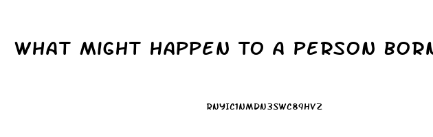 What Might Happen To A Person Born With A Dysfunction Of The Endocrine System